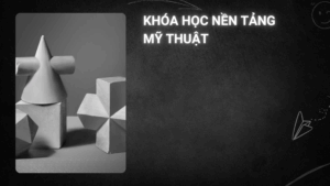 Khóa nền tảng mỹ thuât (cơ bản + nâng cao)